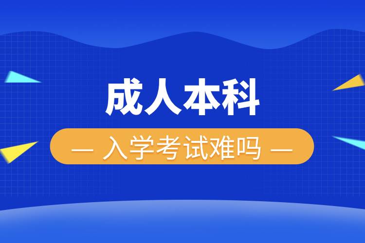 成人本科入学考试难吗